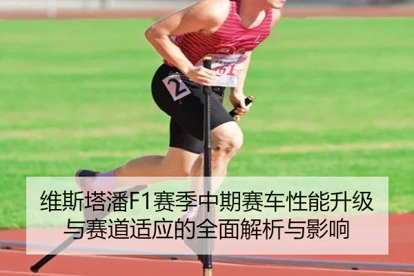 维斯塔潘F1赛季中期赛车性能升级与赛道适应的全面解析与影响